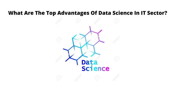 What Are The Top Advantages Of Data Science In IT Sector?